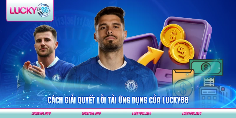 Cách giải quyết lỗi tải ứng dụng của LUCKY88 hiệu quả nhất