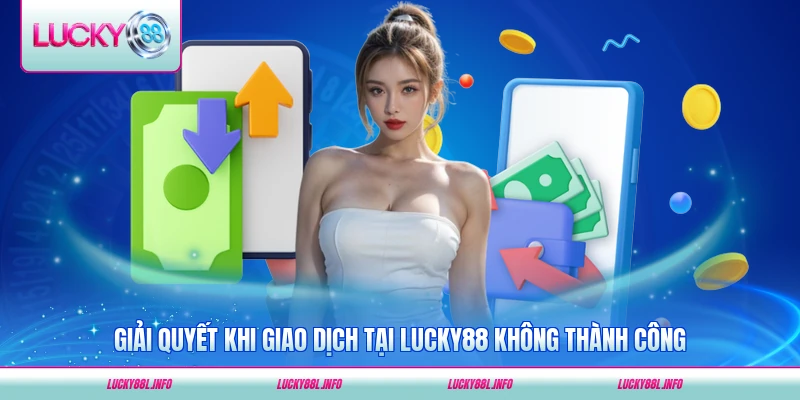Giải quyết vấn đề khi giao dịch tại LUCKY88 không thành công hiệu quả nhất