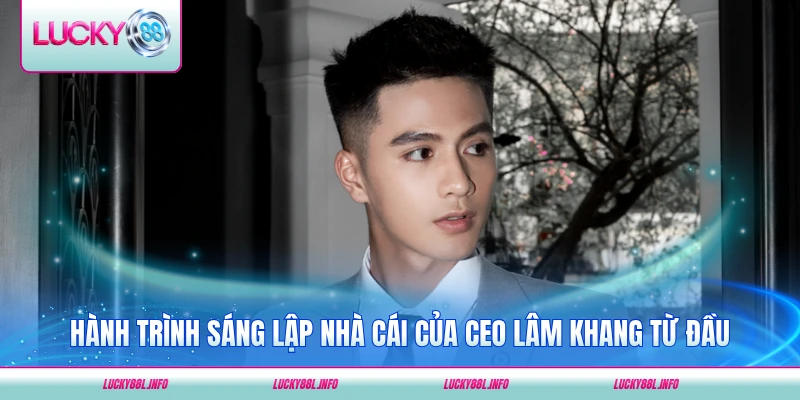 Hành trình sáng lập nhà cái của CEO Lâm Khang từ đầu