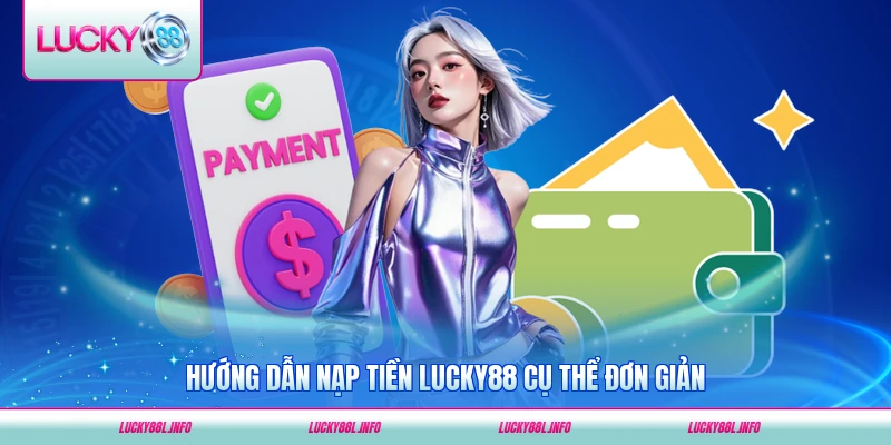Hướng dẫn nạp tiền LUCKY88 cụ thể đơn giản dễ thực hiện