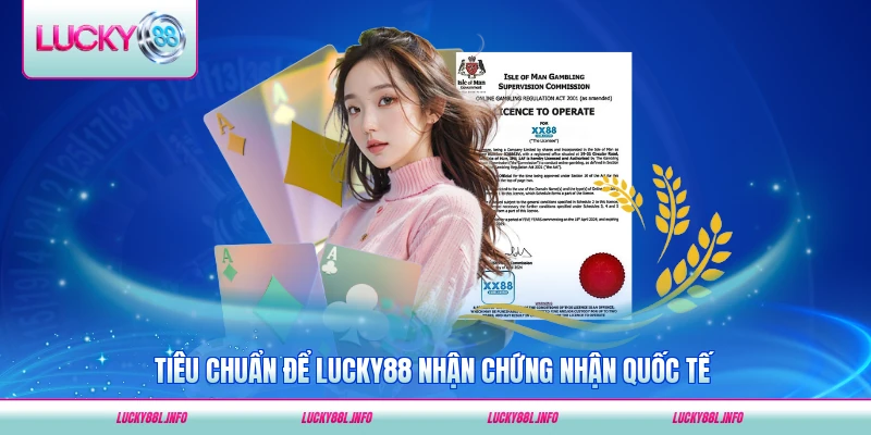 Tiêu chuẩn để LUCKY88 nhận chứng nhận quốc tế khắt khe nhất